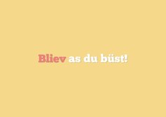 Komplimentkarte Plattdeutsch 'Bliev as du büst'